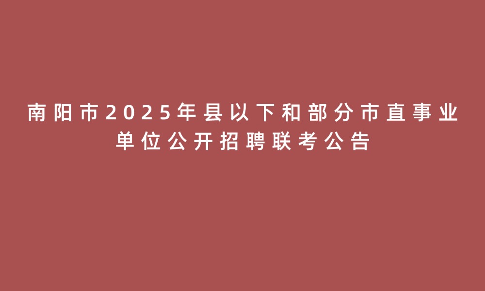 南陽(yáng)市2025年縣以下和部分市直事業(yè)單位公開(kāi)招聘聯(lián)考公告